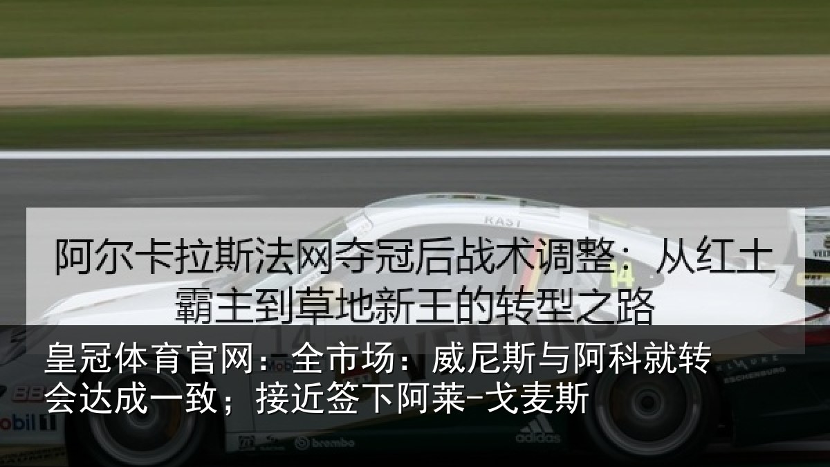 皇冠体育官网:全市场:威尼斯与阿科就转会达成一致;接近签下阿莱-戈麦斯