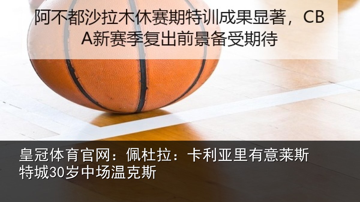 皇冠体育官网：佩杜拉：卡利相关情况30岁中场温克斯