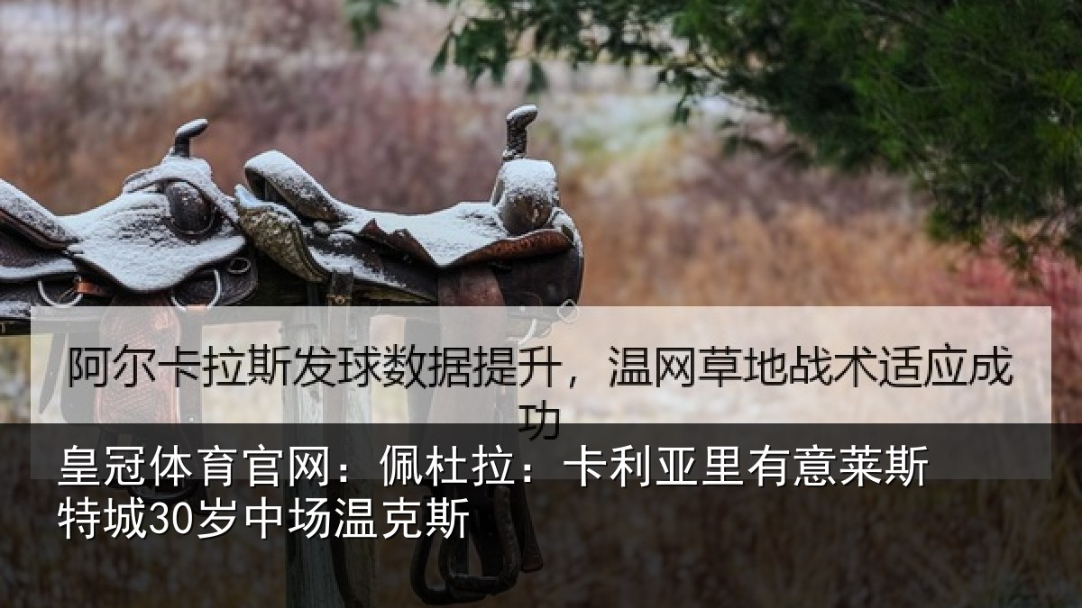 皇冠体育官网：佩杜拉：卡利亚里有意莱斯特城30岁中场温克斯