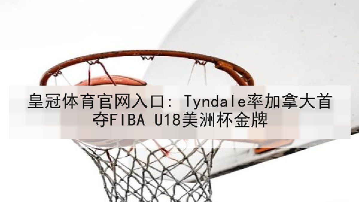 皇冠体育官网入口: Tyndale率加拿大首夺FIBA U18美洲杯金牌