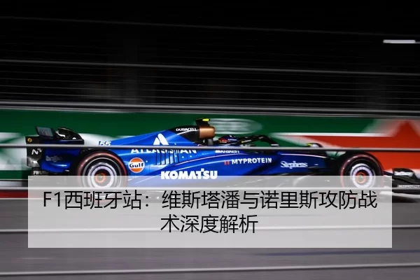 F1西班牙站：维斯塔潘与诺里斯攻防战术深度解析