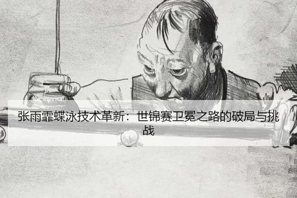 张雨霏蝶泳技术革新：世锦赛卫冕之路的破局与挑战