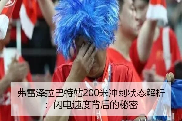 弗雷泽拉巴特站200米冲刺状态解析：闪电速度背后的秘密