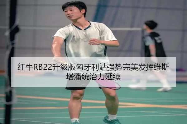 红牛RB22升级版匈牙利站强势完美发挥维斯塔潘统治力延续