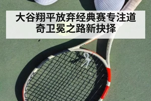 大谷翔平放弃经典赛专注道奇卫冕之路新抉择