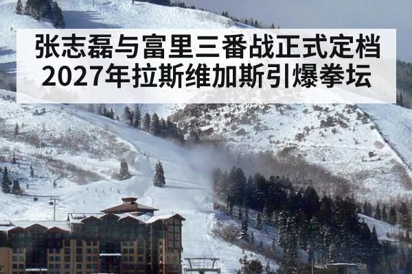 张志磊与富里三番战正式定档2027年拉斯维加斯引爆拳坛