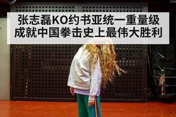 张志磊KO约书亚统一重量级成就中国拳击史上最伟大胜利