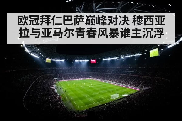 欧冠拜仁巴萨巅峰对决 穆西亚拉与亚马尔青春风暴谁主沉浮