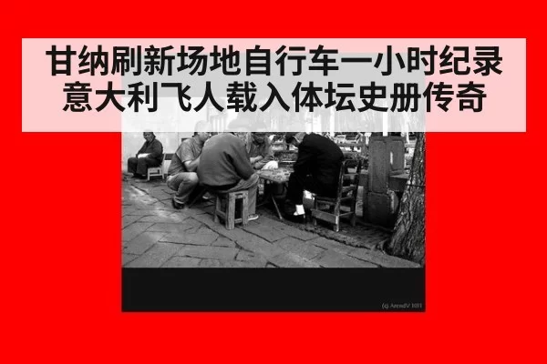 甘纳刷新场地自行车一小时纪录 意大利飞人载入体坛史册传奇