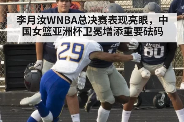 李月汝WNBA总决赛表现亮眼，中国女篮亚洲杯卫冕增添重要砝码